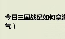 今日三国战纪如何拿满四剑（三国战纪如何爆气）