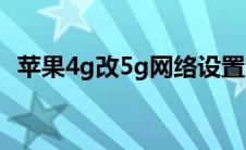 苹果4g改5g网络设置方法（苹果4手机壳）