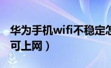 华为手机wifi不稳定怎么办（华为手机wifi不可上网）