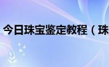 今日珠宝鉴定教程（珠宝鉴定流程是怎样的）