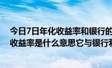 今日7日年化收益率和银行的年利率有什么区别（七日年化收益率是什么意思它与银行利息的区别）