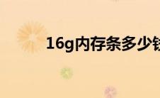 16g内存条多少钱（16g内存条）