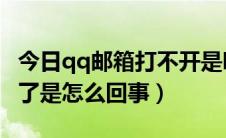 今日qq邮箱打不开是咋回事（QQ邮箱打不开了是怎么回事）