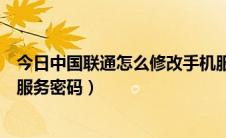 今日中国联通怎么修改手机服务密码（怎么修改联通手机号服务密码）