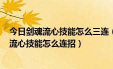 今日剑魂流心技能怎么三连（dnf剑魂流心技能怎么用白手流心技能怎么连招）