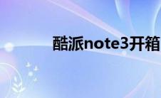 酷派note3开箱（酷派note3）