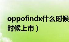 oppofindx什么时候降价（oppofindx什么时候上市）