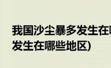 我国沙尘暴多发生在哪个地区(我国沙尘暴多发生在哪些地区)