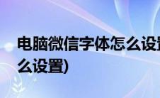 电脑微信字体怎么设置颜色(电脑微信字体怎么设置)