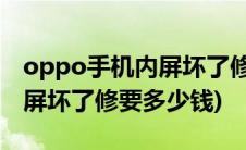 oppo手机内屏坏了修要多少钱(oppo手机内屏坏了修要多少钱)