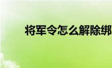 将军令怎么解除绑定（有什么方法）