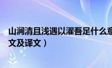 山涧清且浅遇以濯吾足什么意思（山涧清且浅遇以濯吾足原文及译文）