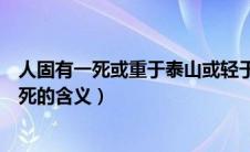 人固有一死或重于泰山或轻于鸿毛的意思是什么（人固有一死的含义）