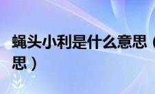 蝇头小利是什么意思（词语蝇头小利是什么意思）