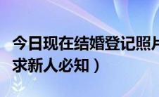 今日现在结婚登记照片要求（结婚登记照片要求新人必知）