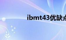 ibmt43优缺点（ibmt43）