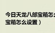 今日天龙八部宝箱怎么开（天龙八部3简单百宝箱怎么设置）