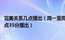 完美关系几点播出（周一至周四每晚20点周五至周日每晚19点35分播出）