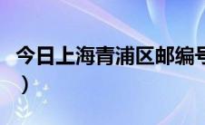 今日上海青浦区邮编号（上海青浦区邮编多少）