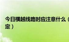 今日横越线路时应注意什么（必须横越线路时应遵守哪些规定）