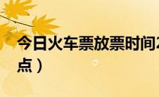 今日火车票放票时间2020（火车票放票时间点）