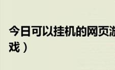 今日可以挂机的网页游戏（可以挂机的网络游戏）