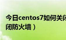 今日centos7如何关闭ssh（CentOS7如何关闭防火墙）