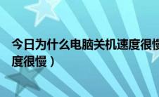 今日为什么电脑关机速度很慢怎么回事（为什么电脑关机速度很慢）