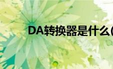 DA转换器是什么(dab格式转换器)