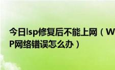 今日lsp修复后不能上网（Win10如何修复LSP网络协议 LSP网络错误怎么办）