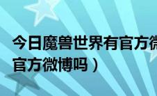 今日魔兽世界有官方微博吗账号（魔兽世界有官方微博吗）