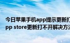 今日苹果手机app提示更新打开store更新不了怎么回事（app store更新打不开解决方法）