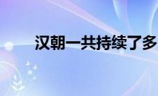 汉朝一共持续了多少年（汉朝简介）