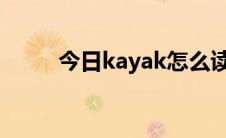 今日kayak怎么读（kaya怎么读）