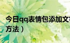 今日qq表情包添加文字（QQ表情包添加文字方法）