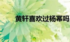 黄轩喜欢过杨幂吗(黄轩喜欢胡杏儿)