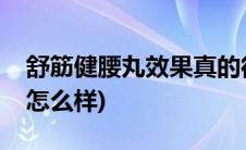 舒筋健腰丸效果真的很好吗(舒筋健腰丸效果怎么样)