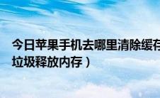 今日苹果手机去哪里清除缓存垃圾（苹果手机如何清理缓存垃圾释放内存）