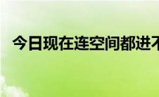 今日现在连空间都进不去（无法进入空间）