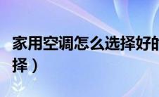 家用空调怎么选择好的品牌（家用空调怎么选择）