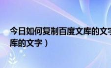 今日如何复制百度文库的文字到word里（如何复制百度文库的文字）