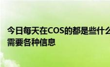 今日每天在COS的都是些什么人COS名和COS的作用是什么需要各种信息