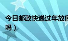 今日邮政快递过年放假不（邮局快递过年放假吗）