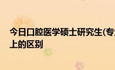 今日口腔医学硕士研究生(专业学位)和口腔医学有什么概念上的区别