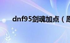 dnf95剑魂加点（原来是这样加点的）