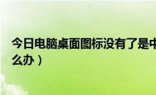 今日电脑桌面图标没有了是中毒吗（电脑桌面图标没有了怎么办）