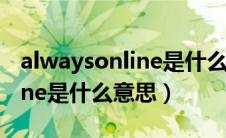 alwaysonline是什么意思中文（alwaysonline是什么意思）