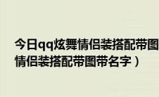 今日qq炫舞情侣装搭配带图带名字2020（2015年qq炫舞情侣装搭配带图带名字）