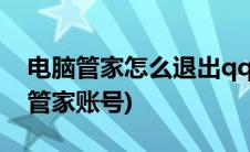 电脑管家怎么退出qq账号(怎样注销QQ电脑管家账号)