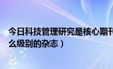 今日科技管理研究是核心期刊吗（科技成果管理与研究是什么级别的杂志）